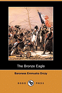 The Bronze Eagle (Dodo Press) - Orczy, Emmuska, Baroness, and Orczy, Baroness Emmuska