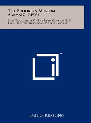 The Brooklyn Museum Aramaic Papyri: New Documents Of The Fifth Century B. C. From The Jewish Colony Of Elephantine - Kraeling, Emil G