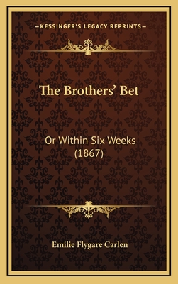 The Brothers' Bet: Or Within Six Weeks (1867) - Carlen, Emilie Flygare