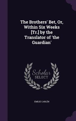 The Brothers' Bet, Or, Within Six Weeks [Tr.] by the Translator of 'the Guardian' - Carln, Emilie