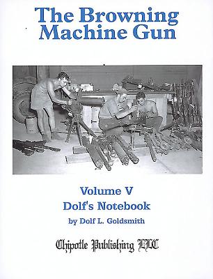 The Browning Machine Gun: Volume 5: Dolf's Notebook - Goldsmith, Dolf L