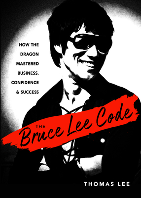 The Bruce Lee Code: How the Dragon Mastered Business, Confidence, and Success - Lee, Thomas