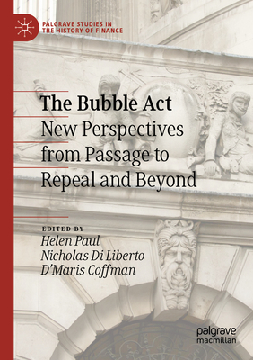 The Bubble Act: New Perspectives from Passage to Repeal and Beyond - Paul, Helen (Editor), and Di Liberto, Nicholas (Editor), and Coffman, D`Maris (Editor)