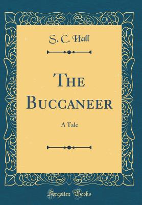 The Buccaneer: A Tale (Classic Reprint) - Hall, S C