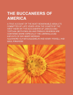 The Buccaneers of America; A True Account of the Most Remarkable Assaults Committed of Late Years Upon the Coasts of the West Indies by the Buccaneers of Jamaica and Tortuga (Both English and French) Wherein Are Contained More Especially the...