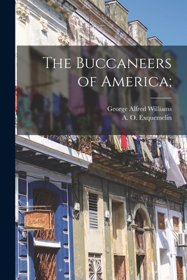 The Buccaneers of America; - Exquemelin, A O (Alexandre Olivier) (Creator), and Williams, George Alfred 1875- Ed an (Creator)
