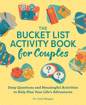 The Bucket List Activity Book for Couples: Deep Questions and Meaningful Activities to Help Plan Your Life's Adventures - Morgan, Carol, Dr.