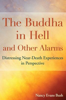 The Buddha in Hell and Other Alarms: Distressing Near-Death Experiences in Perspective - Bush, Nancy Evans