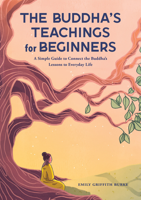 The Buddha's Teachings for Beginners: A Simple Guide to Connect the Buddha's Lessons to Everyday Life - Burke, Emily Griffith