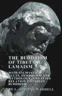 The Buddhism of Tibet or Lamaism - With Its Mystic Cults, Symbolism and Mythology, and in Its Relation to Indian Buddhism