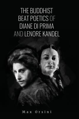 The Buddhist Beat Poetics of Diane di Prima and Lenore Kandel - Orsini, Max