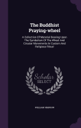 The Buddhist Praying-wheel: A Collection Of Material Bearing Upon The Symbolism Of The Wheel And Circular Movements In Custom And Religious Ritual