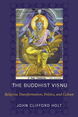 The Buddhist Visnu: Religious Transformation, Politics, and Culture - Holt, John, Dr.