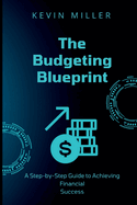 The Budgeting Blueprint: A Step-by-Step Guide to Achieving Financial Success