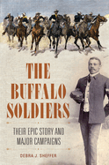 The Buffalo Soldiers: Their Epic Story and Major Campaigns