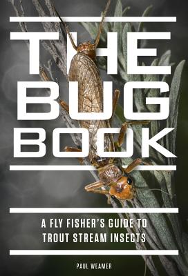 The Bug Book: A Fly Fisher's Guide to Trout Stream Insects - Weamer, Paul
