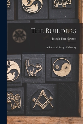The Builders: A Story and Study of Masonry - Newton, Joseph Fort