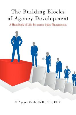 The Building Blocks of Agency Development: A Handbook of Life Insurance Sales Management - Canh Clu Chfc, C Nguyen