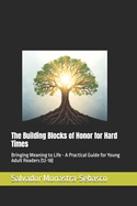 The Building Blocks of Honor for Hard Times: Bringing Meaning to Life - A Practical Guide for Young Adult Readers (12-18)