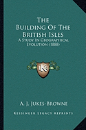 The Building Of The British Isles: A Study In Geographical Evolution (1888)