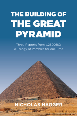 The Building of the Great Pyramid: Three Reports from c.2600BC: A Trilogy of Parables for our Time - Hagger, Nicholas