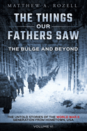 The Bulge and Beyond: The Things Our Fathers Saw-The Untold Stories of the World War II Generation-Volume VI