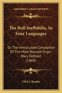 The Bull Ineffabilis, In Four Languages: Or The Immaculate Conception Of The Most Blessed Virgin Mary Defined (1868)