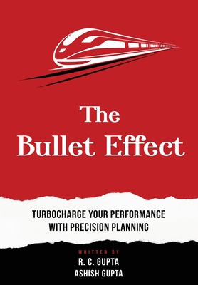 The Bullet Effect - Turbocharge Your Performance with Precision Planning - Gupta, R C, and Gupta, Ashish