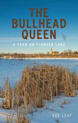 The Bullhead Queen: A Year on Pioneer Lake - Leaf, Sue, PH.D.