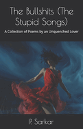 The Bullshits (The Stupid Songs): A Collection of Poems by an Unquenched Lover