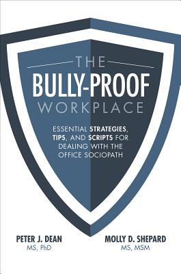 The Bully-Proof Workplace: Essential Strategies, Tips, and Scripts for Dealing with the Office Sociopath - Dean, Peter, and Shepard, Molly