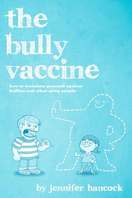 The Bully Vaccine: How to Innoculate Yourself Against Obnoxious People - Hancock, Jennifer