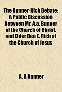 The Bunner-Rich Debate; A Public Discussion Between Mr. A.A. Bunner of the Church of Christ, and Elder Ben E. Rich of the Church of Jesus