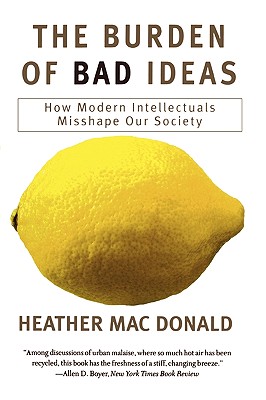 The Burden of Bad Ideas: How Modern Intellectuals Misshape Our Society - MacDonald, Heather