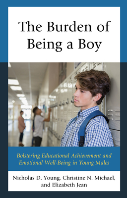 The Burden of Being a Boy: Bolstering Educational Achievement and Emotional Well-Being in Young Males - Young, Nicholas D., and Michael, Christine N., and Jean, Elizabeth, Professor