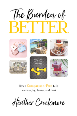 The Burden of Better: How a Comparison-Free Life Leads to Joy, Peace, and Rest - Creekmore, Heather