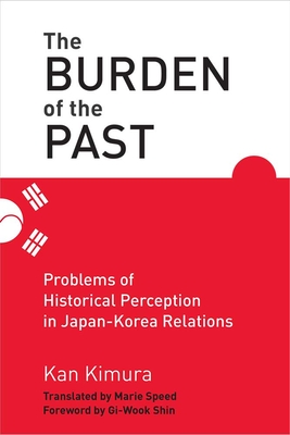 The Burden of the Past: Problems of Historical Perception in Japan-Korea Relations - Kimura, Kan