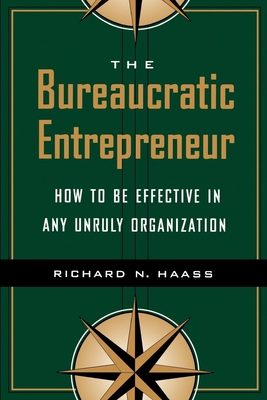 The Bureaucratic Entrepreneur: How to Be Effective in Any Unruly Organization - Haass, Richard N