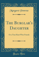 The Burglar's Daughter: Or a True Heart Wins Friends (Classic Reprint)
