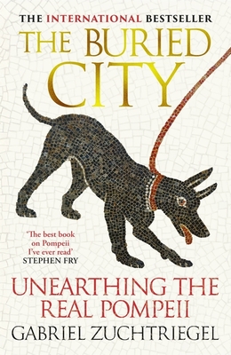 The Buried City: Unearthing the Real Pompeii - the Instant Sunday Times Bestseller - Zuchtriegel, Gabriel, and Bulloch, Jamie (Translated by)