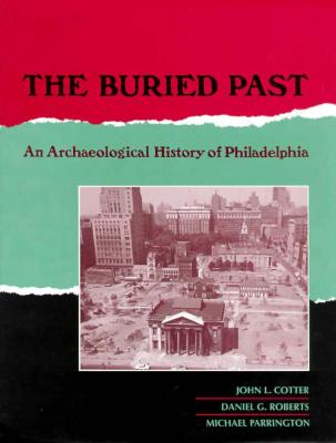 The Buried Past: An Archaeological History of Philadelphia - Cotter, John L, and Roberts, Daniel G, and Parrington, Michael