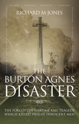 The Burton Agnes Disaster: The forgotten wartime rail tragedy which killed twelve innocent men - Jones, Richard M