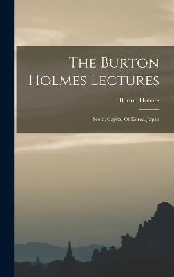 The Burton Holmes Lectures: Seoul, Capital Of Korea. Japan - Holmes, Burton