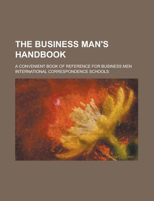 The Business Man's Handbook; A Convenient Book of Reference for Business Men - Schools, International Correspondence