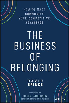 The Business of Belonging: How to Make Community Your Competitive Advantage - Spinks, David