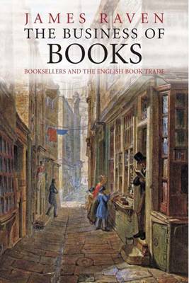 The Business of Books: Booksellers and the English Book Trade, 1450-1850 - Raven, James