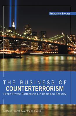 The Business of Counterterrorism: Public-Private Partnerships in Homeland Security - Underwood, Lori J (Editor), and Busch, Nathan E, and Givens, Austen D