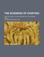 The Business of Dairying; How to Conduct Dairy Farming for the Largest Profit