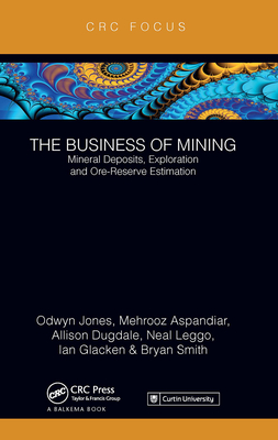 The Business of Mining: Mineral Deposits, Exploration and Ore-Reserve Estimation (Volume 3) - Jones, Ifan Odwyn, and Aspandiar, Mehrooz, and Dugdale, Allison
