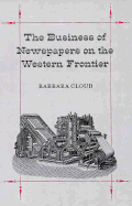 The Business of Newspapers on the Western Frontier - Cloud, Barbara